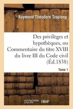 Des privilèges et hypothèques ou Commentaire du titre XVIII du livre III du Code civil - Troplong-R