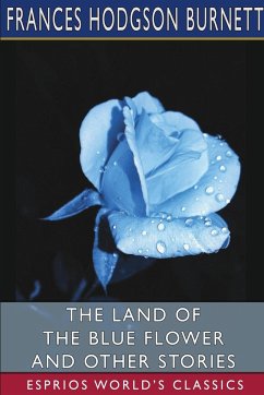 The Land of the Blue Flower and Other Stories (Esprios Classics) - Burnett, Frances Hodgson