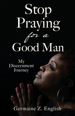 Stop Praying for a Good Man: My Discernment Journey - English, Germaine Z.