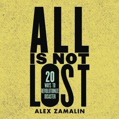 All Is Not Lost: 20 Ways to Revolutionize Disaster - Zamalin, Alex