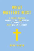 What Matters Most: A Journey Through Cancer, Faith, and Lessons of Gratitude and Wisdom for Today