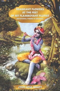 Fragrant Flowers at the Feet of My Flamboyant Flutist: Devotional Poems of Krishna - Bhatt, Jyoti Atul