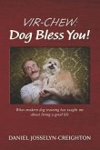 Vir-Chew: Dog Bless You!: What Modern Dog Training Has Taught Me about Living a Good Life