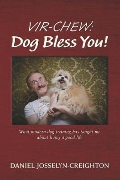 Vir-Chew: Dog Bless You!: What Modern Dog Training Has Taught Me about Living a Good Life - Josselyn-Creighton, Daniel