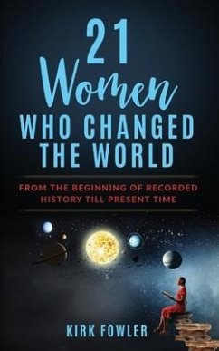 21 Women Who Changed the World: From the Beginning of Recorded History Till Present Time - Fowler, Kirk