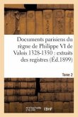 Documents Parisiens Du Règne de Philippe VI de Valois 1328-1350: Extraits Des Registres Tome 2: de la Chancellerie de France. 1328-1338