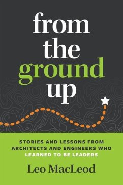 From the Ground Up: Stories and Lessons from Architects and Engineers Who Learned to Be Leaders - MacLeod, Leo