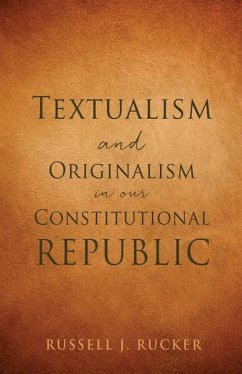 Textualism and Originalism in our Constitutional Republic - Rucker, Russell J