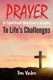 Prayer: A Spiritual Warrior's Guide to Life's Challenges
