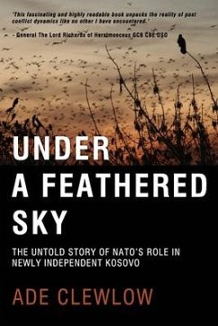 Under a Feathered Sky: The Untold Story of Nato's Role in Newly Independent Kosovo - Clewlow, Ade