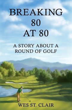 Breaking 80 at 80: A Story About a Round of Golf - St Clair, Wes