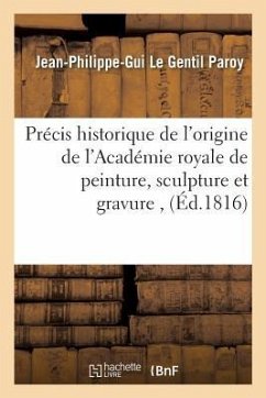 Précis historique de l'origine de l'Académie royale de peinture, sculpture et gravure, - Paroy-J-P-G