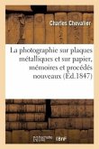 La photographie sur plaques métalliques et sur papier, mémoires et procédés nouveaux