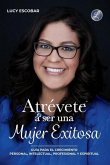 Atrévete a ser una mujer exitosa: Una guía para el crecimiento personal, intelectual, profesional y espiritual