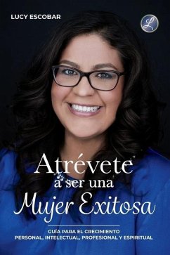 Atrévete a ser una mujer exitosa: Una guía para el crecimiento personal, intelectual, profesional y espiritual - Escobar, Lucy