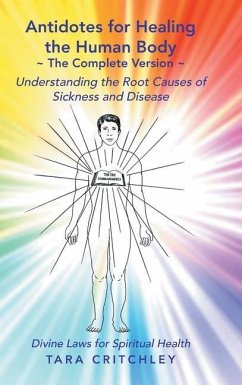 Antidotes for Healing the Human Body The Complete Version: Understanding the Root Causes of Sickness and Disease - Critchley, Tara