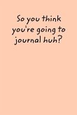 So You Think You Want To Journal?