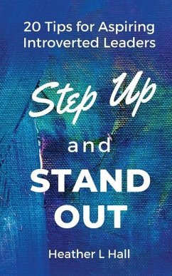 Step Up and Stand Out: 20 Tips for Aspiring Introverted Leaders - Hall, Heather L.