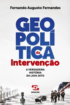 Geopolítica da Intervenção: A verdadeira história da Lava Jato - Fernandes, Fernando Augusto