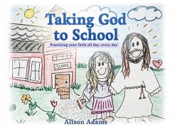 Taking God to School: Practicing your faith all day, every day - Adams, Alison