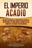 El Imperio acadio: Una guía fascinante del primer imperio antiguo de Mesopotamia y de cómo Sargón el Grande de Acad conquistó las ciudades-estado sumerias (eBook, ePUB)