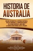 Historia de Australia: Una guía fascinante de la historia de Australia, desde los aborígenes, la Compañía Holandesa de las Indias Orientales, James Cook y la Segunda Guerra Mundial hasta el presente (eBook, ePUB)