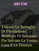 Vincere La Battaglia Di Preclusione: Strategie Di Successo Per Salvare La Vostra Casa E Le Finanze (eBook, ePUB)