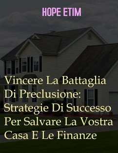 Vincere La Battaglia Di Preclusione: Strategie Di Successo Per Salvare La Vostra Casa E Le Finanze (eBook, ePUB) - Etim, Hope