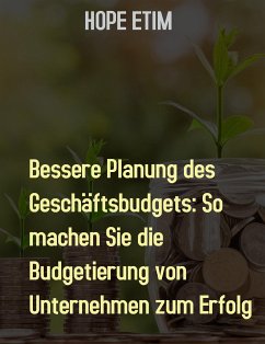 Bessere Planung des Geschäftsbudgets: So Machen Sie die Budgetierung von Unternehmen zum Erfolg (eBook, ePUB) - Etim, Hope