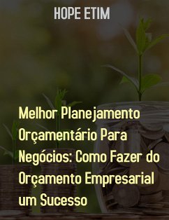 Melhor Planejamento Orçamentário Para Negócios: Como Fazer do Orçamento Empresarial um Sucesso (eBook, ePUB) - Etim, Hope