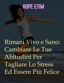 Rimani Vivo e Sano: Cambia Le Tue Abitudini Per Tagliare Lo Stress Ed Essere Più Felice (eBook, ePUB)