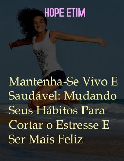 Mantenha-Se Vivo E Saudável: Mude Seus Hábitos Para Cortar O Estresse E Ser Mais Feliz (eBook, ePUB) - Etim, Hope