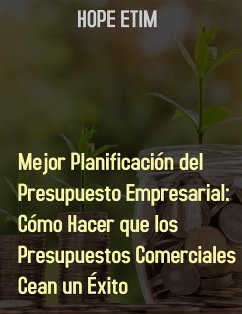 Mejor Planificación Del Presupuesto Empresarial: Cómo Hacer Que Los Presupuestos Comerciales Sean Un Éxito (eBook, ePUB) - Etim, Hope