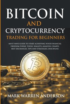 Bitcoin and Cryptocurrency Trading for Beginners I Must Have Guide to Start Achieving Your Financial Freedom Today I Tools, Wallets, Analysis, Charts, Best Exchanges, Tips and Strategies, Discipline - Anderson, Mark Warren