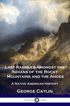 Last Rambles Amongst the Indians of the Rocky Mountains and the Andes - Catlin, George