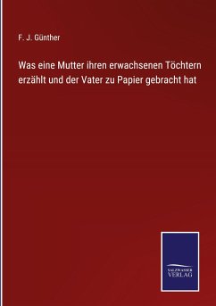 Was eine Mutter ihren erwachsenen Töchtern erzählt und der Vater zu Papier gebracht hat - Günther, F. J.