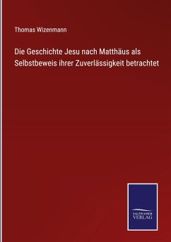 Die Geschichte Jesu nach Matthäus als Selbstbeweis ihrer Zuverlässigkeit betrachtet - Wizenmann, Thomas