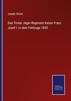 Das Tiroler Jäger-Regiment Kaiser Franz Josef I. in dem Feldzuge 1859 - Strack, Joseph