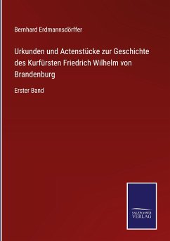 Urkunden und Actenstücke zur Geschichte des Kurfürsten Friedrich Wilhelm von Brandenburg - Erdmannsdörffer, Bernhard