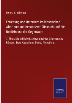 Erziehung und Unterricht im klassischen Alterthum mit besonderer Rücksicht auf die Bedürfnisse der Gegenwart - Grasberger, Lorenz