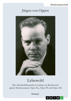 Lebewohl. Die Abschiedsthematik in Ludwig van Beethovens späten Klaviersonaten Opus 81a, Opus 90 und Opus 106 - Oppen, Jürgen von