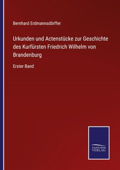 Urkunden und Actenstücke zur Geschichte des Kurfürsten Friedrich Wilhelm von Brandenburg - Erdmannsdörffer, Bernhard