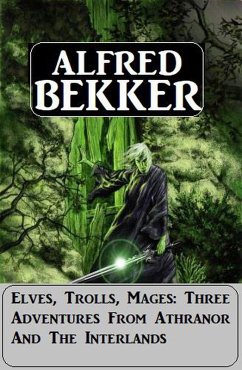 Elves, Trolls, Mages: Three Adventures From Athranor And The Interlands (eBook, ePUB) - Bekker, Alfred