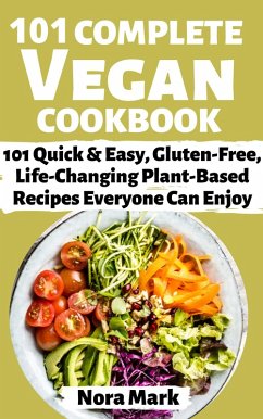 101 Complete Vegan Cookbook: 101 Quick & Easy, Gluten Free, lfe Changing Plant Based Recipes Everyone Can Enjoy (eBook, ePUB) - Mark, Nora