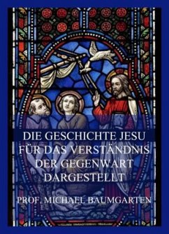 Die Geschichte Jesu für das Verständnis der Gegenwart dargestellt - Baumgarten, Michael