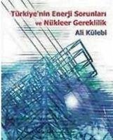 Türkiyenin Enerji Sorunlari ve Nükleer Gereklilik - Külebi, Ali