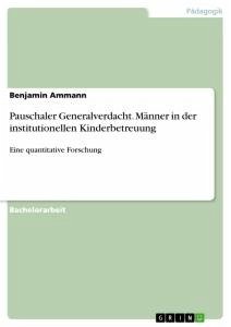 Pauschaler Generalverdacht. Männer in der institutionellen Kinderbetreuung - Ammann, Benjamin