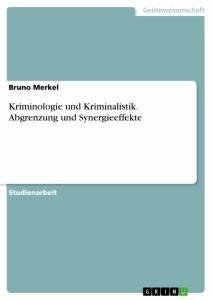 Kriminologie und Kriminalistik. Abgrenzung und Synergieeffekte - Merkel, Bruno