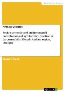 Socio-economic and environmental contributions of agroforestry practice in Lay Armachiho Woreda Amhara region, Ethiopia - Gessesse, Ayanaw