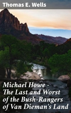 Michael Howe - The Last and Worst of the Bush-Rangers of Van Dieman's Land (eBook, ePUB) - Wells, Thomas E.